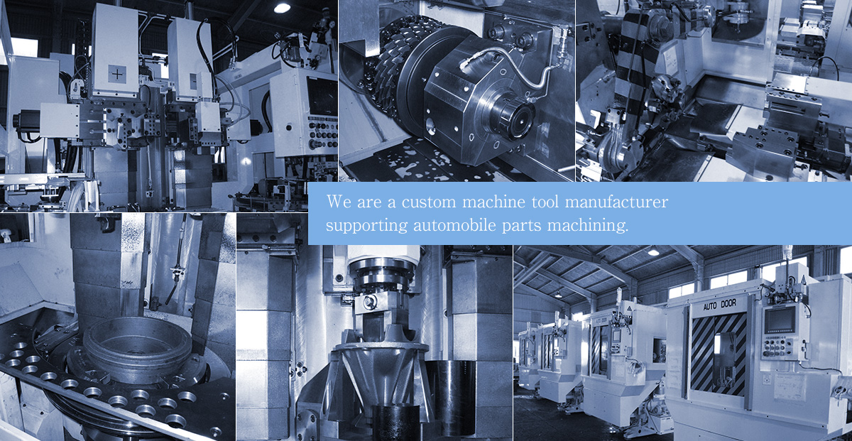 We are a custom machine tool manufacturer supporting automobile parts machining.